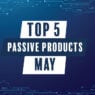 Top 5 passive products May 2026